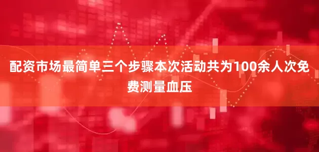 配资市场最简单三个步骤本次活动共为100余人次免费测量血压