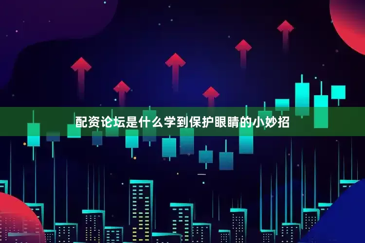 配资论坛是什么学到保护眼睛的小妙招