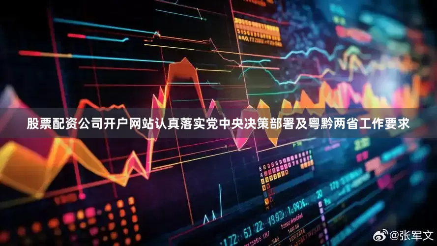 股票配资公司开户网站认真落实党中央决策部署及粤黔两省工作要求