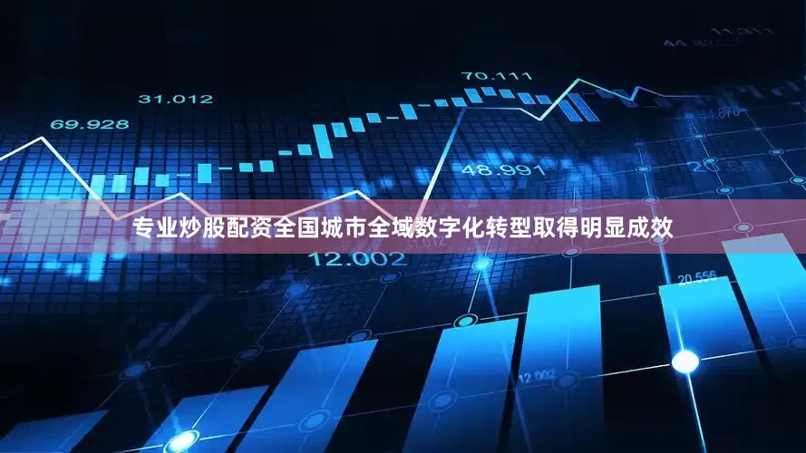 专业炒股配资全国城市全域数字化转型取得明显成效
