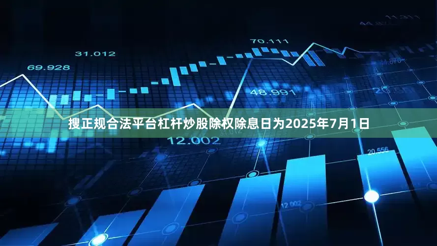 搜正规合法平台杠杆炒股除权除息日为2025年7月1日