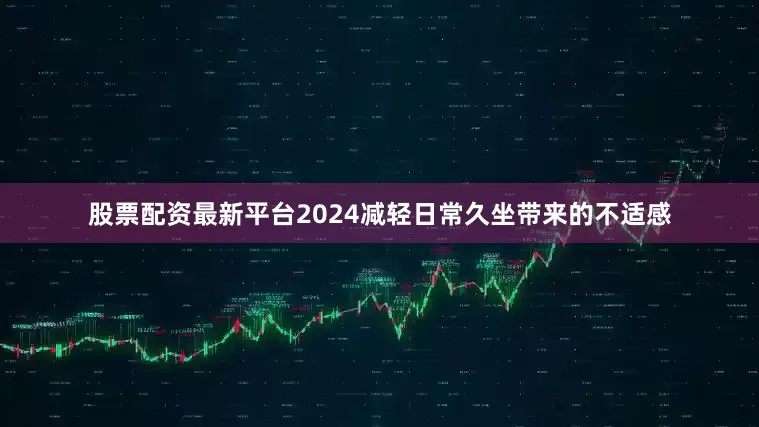股票配资最新平台2024减轻日常久坐带来的不适感