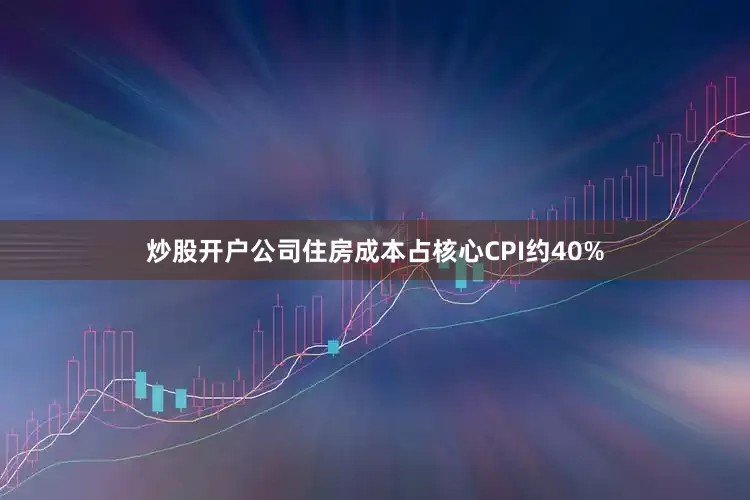 炒股开户公司　　住房成本占核心CPI约40%
