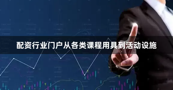 配资行业门户从各类课程用具到活动设施
