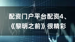 配资门户平台配资4、《黎明之前》很精彩