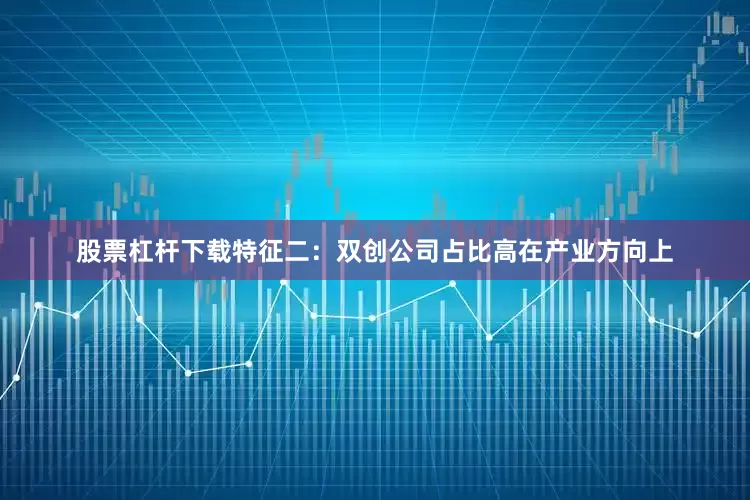 股票杠杆下载　　特征二：双创公司占比高　　在产业方向上