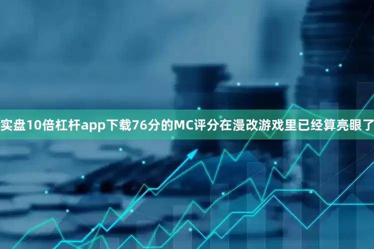 实盘10倍杠杆app下载76分的MC评分在漫改游戏里已经算亮眼了