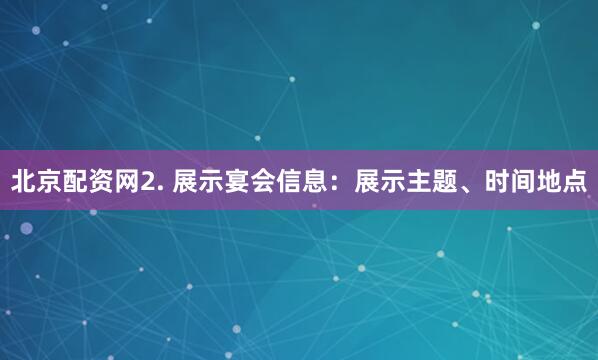 北京配资网2. 展示宴会信息：展示主题、时间地点