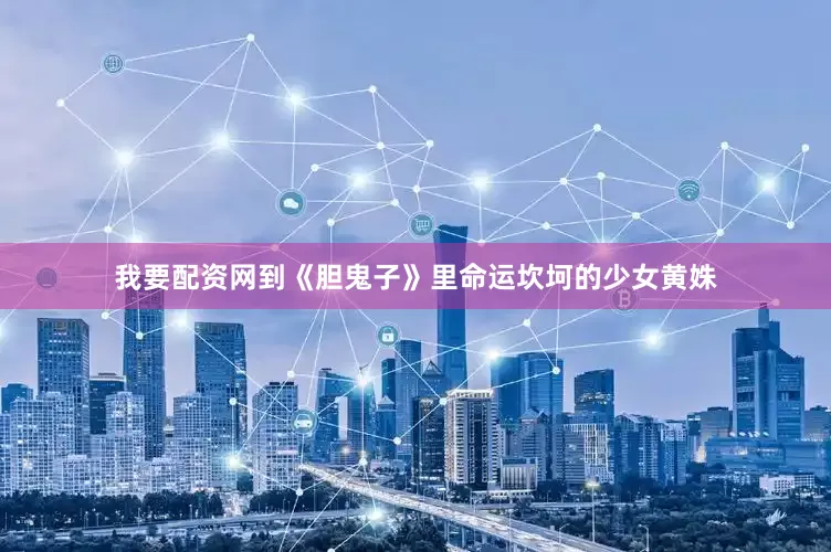 我要配资网到《胆鬼子》里命运坎坷的少女黄姝