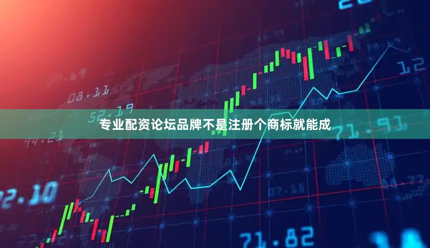 专业配资论坛　　品牌不是注册个商标就能成