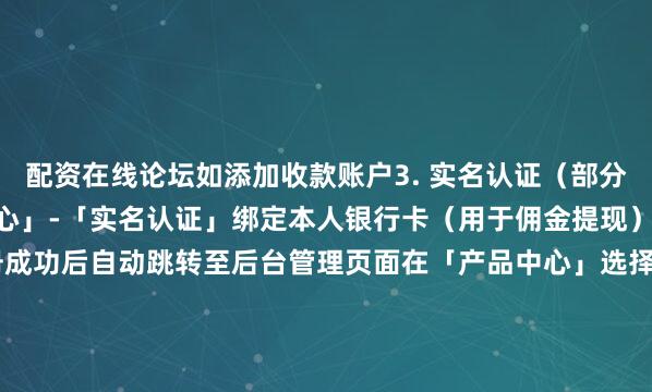 配资在线论坛如添加收款账户3. 实名认证（部分业务需）进入「个人中心」-「实名认证」绑定本人银行卡（用于佣金提现）4. 账号激活与使用注册成功后自动跳转至后台管理页面在「产品中心」选择可分销的号卡 / 宽带产品通过「推广链接」或「产品海报」分享给客户下单订单结算后可在「我的」页面查看余额并申请提现（单笔 5000 元以下极速到账）